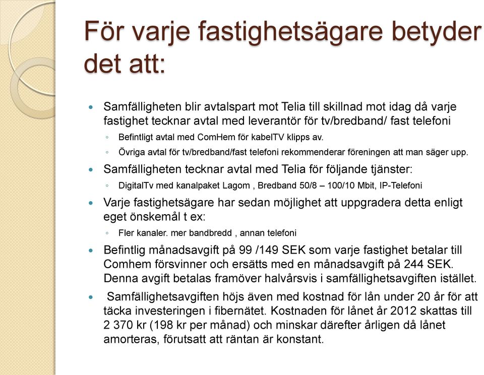 Samfälligheten tecknar avtal med Telia för följande tjänster: DigitalTv med kanalpaket Lagom, Bredband 50/8 100/10 Mbit, IP-Telefoni Varje fastighetsägare har sedan möjlighet att uppgradera detta