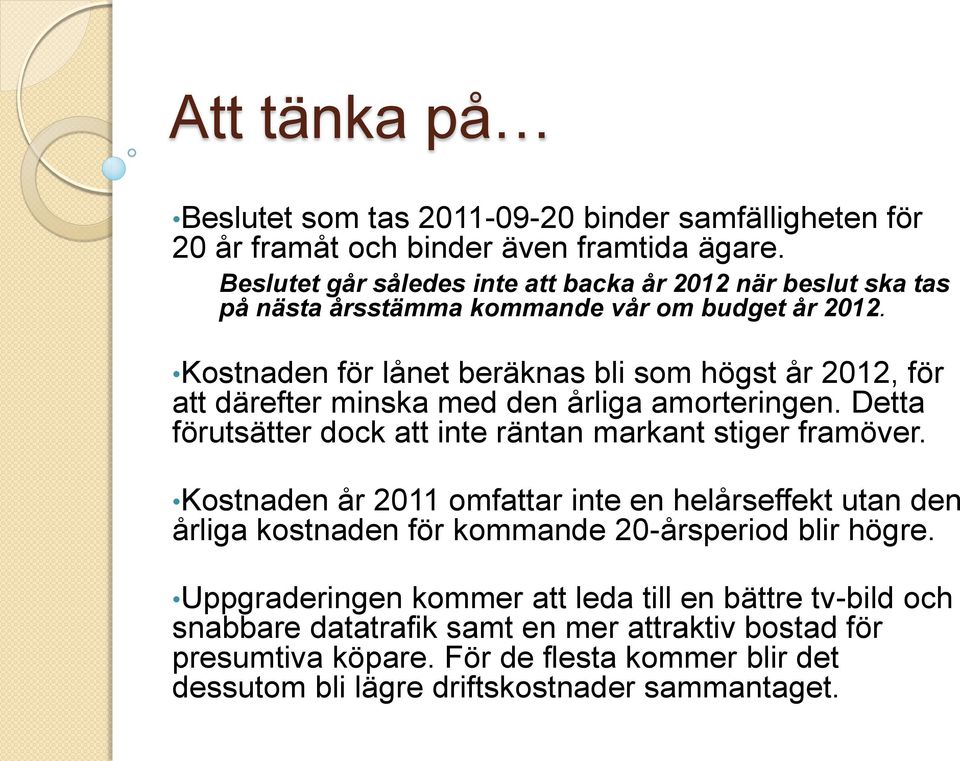 Kostnaden för lånet beräknas bli som högst år 2012, för att därefter minska med den årliga amorteringen. Detta förutsätter dock att inte räntan markant stiger framöver.