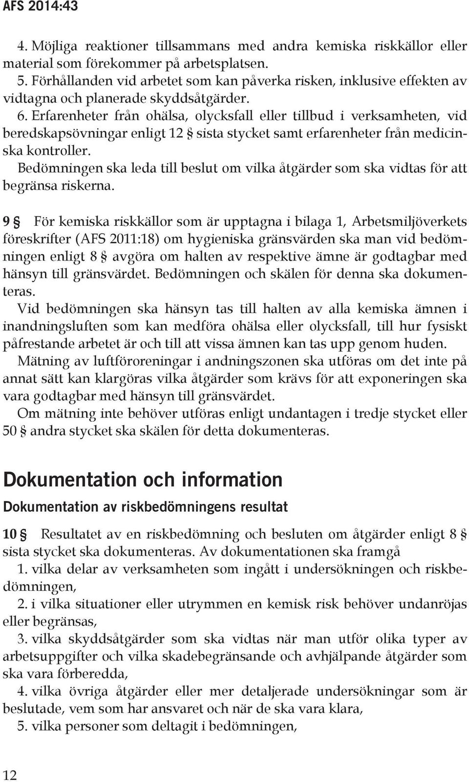 Erfarenheter från ohälsa, olycksfall eller tillbud i verksamheten, vid beredskapsövningar enligt 12 sista stycket samt erfarenheter från medicinska kontroller.