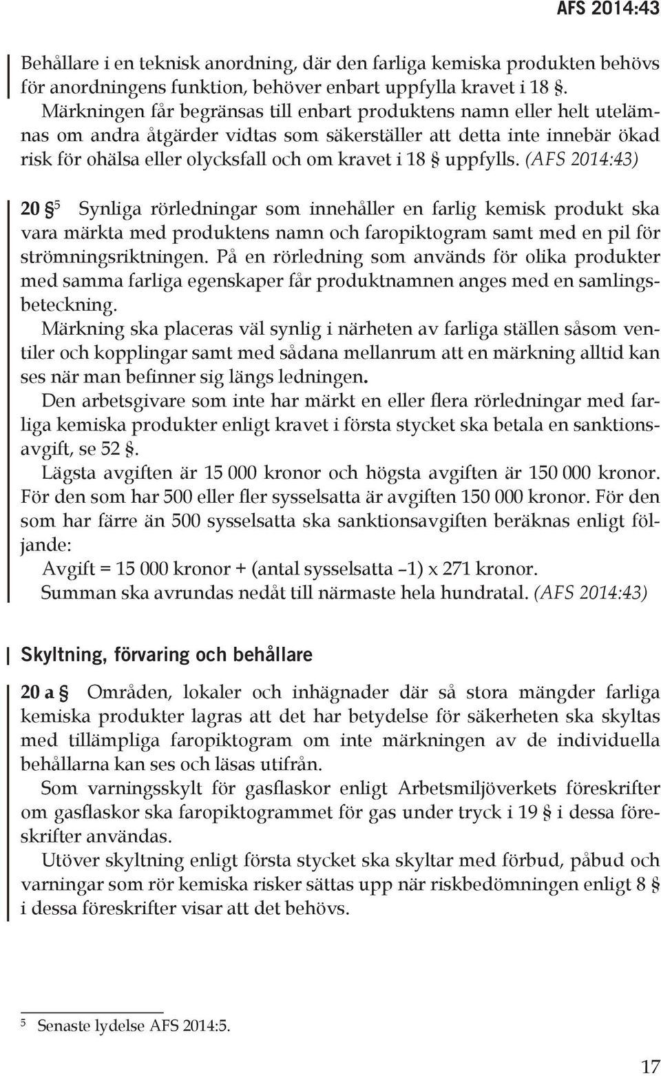 uppfylls. (AFS 2014:43) 20 5 Synliga rörledningar som innehåller en farlig kemisk produkt ska vara märkta med produktens namn och faropiktogram samt med en pil för strömningsriktningen.