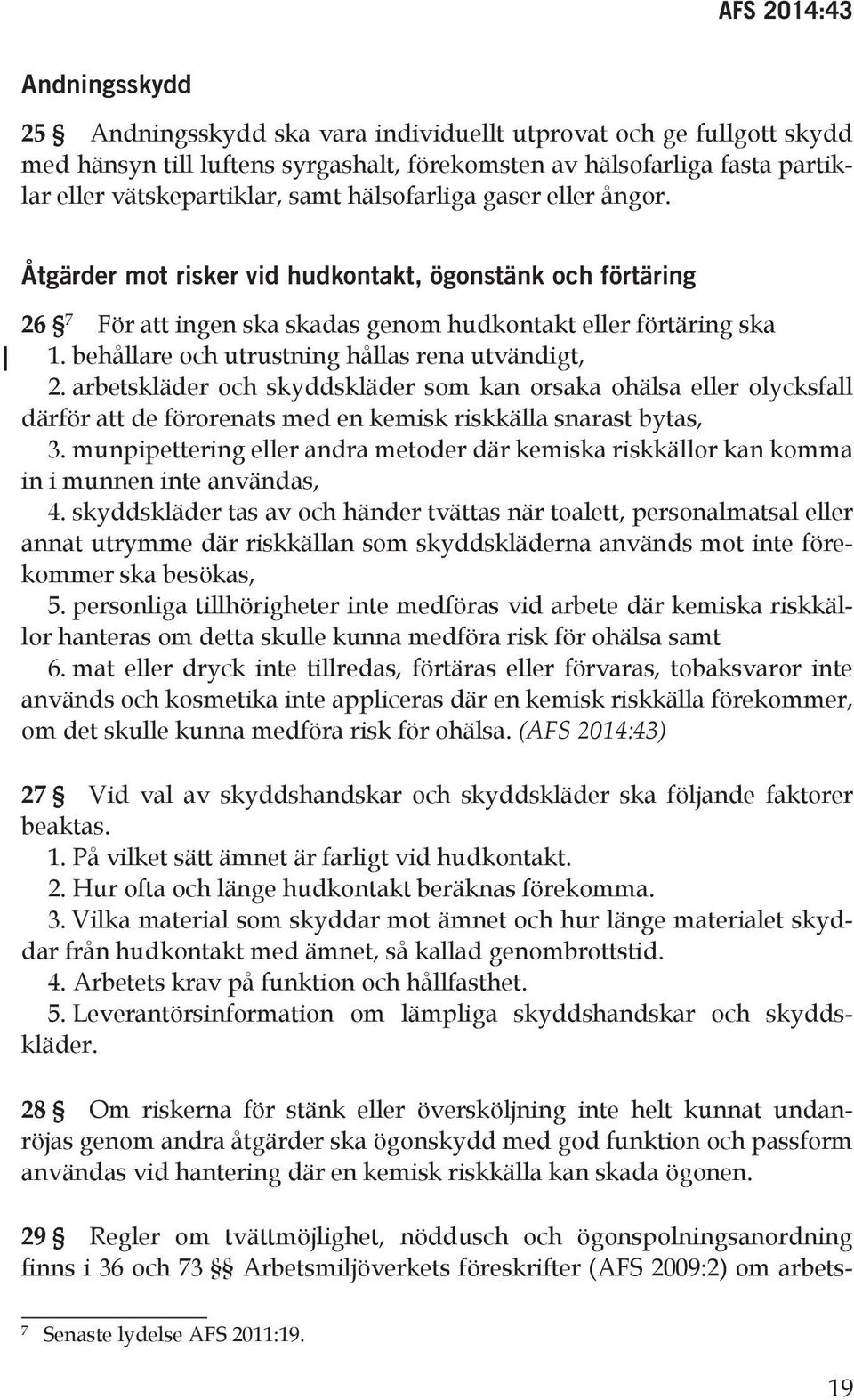 behållare och utrustning hållas rena utvändigt, 2. arbetskläder och skyddskläder som kan orsaka ohälsa eller olycksfall därför att de förorenats med en kemisk riskkälla snarast bytas, 3.