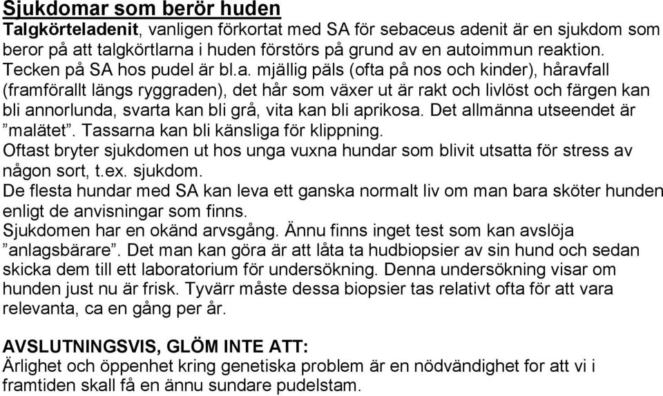 mjällig päls (ofta på nos och kinder), håravfall (framförallt längs ryggraden), det hår som växer ut är rakt och livlöst och färgen kan bli annorlunda, svarta kan bli grå, vita kan bli aprikosa.