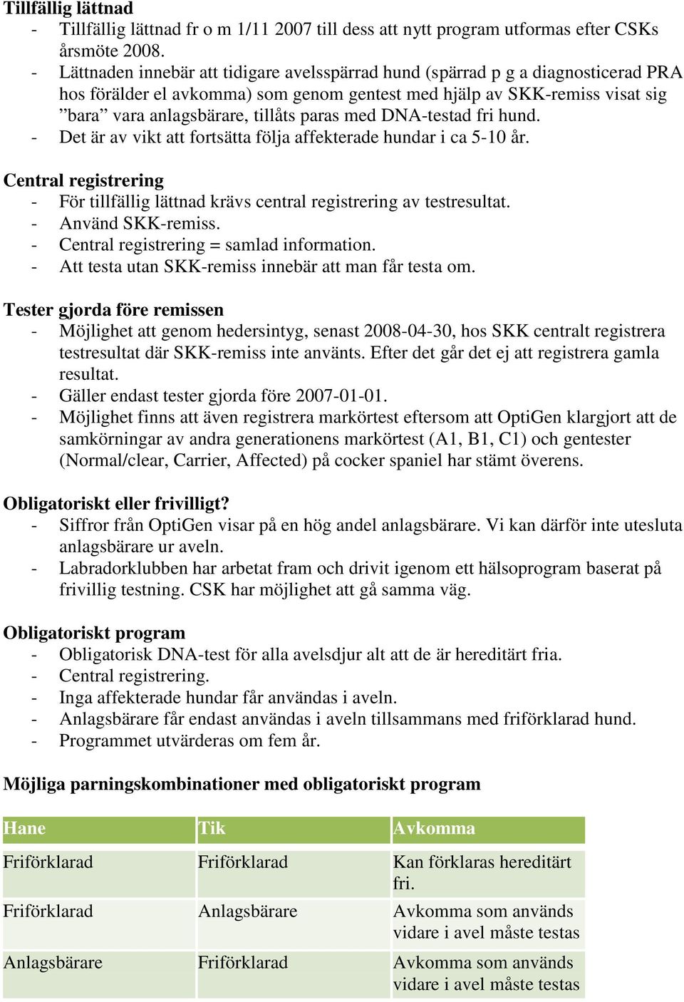 med DNA-testad fri hund. - Det är av vikt att fortsätta följa affekterade hundar i ca 5-10 år. Central registrering - För tillfällig lättnad krävs central registrering av testresultat.