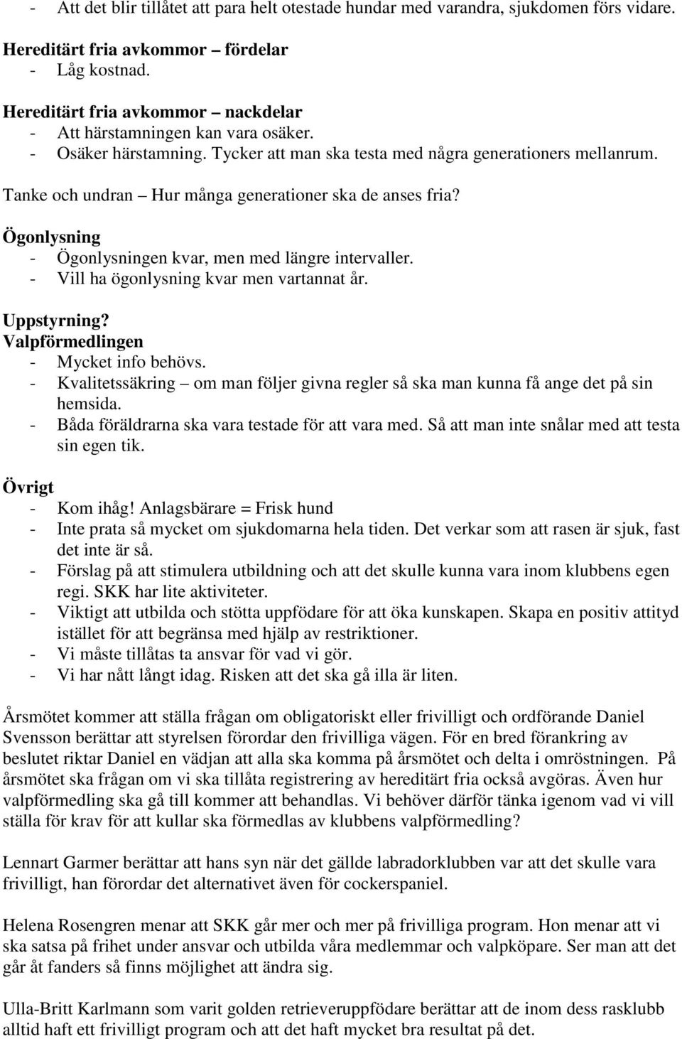 Tanke och undran Hur många generationer ska de anses fria? Ögonlysning - Ögonlysningen kvar, men med längre intervaller. - Vill ha ögonlysning kvar men vartannat år. Uppstyrning?