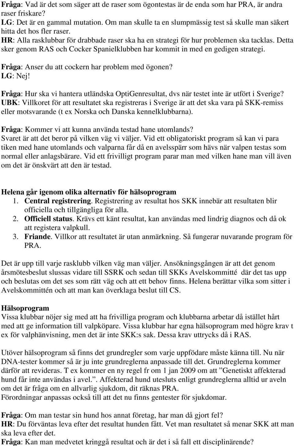 Detta sker genom RAS och Cocker Spanielklubben har kommit in med en gedigen strategi. Fråga: Anser du att cockern har problem med ögonen? LG: Nej!