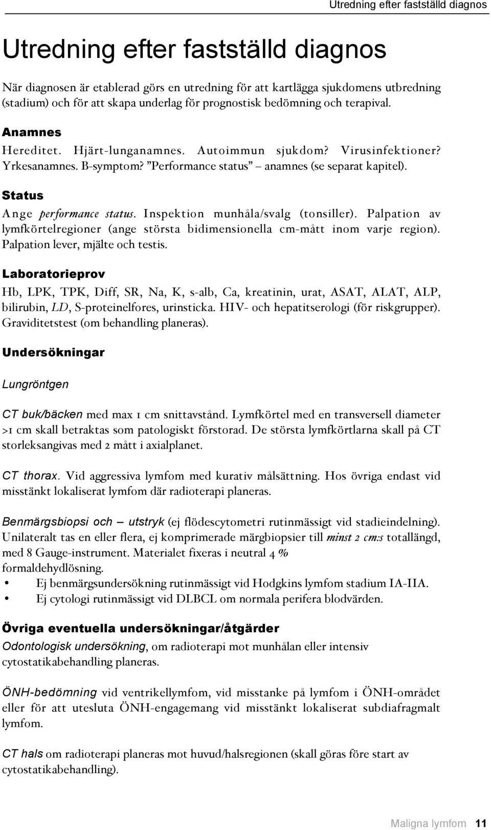 Status Ange performance status. Inspektion munhåla/svalg %tonsiller&. Palpation av lymfkörtelregioner %ange största bidimensionella cm-mått inom varje region&. Palpation lever, mjälte och testis.