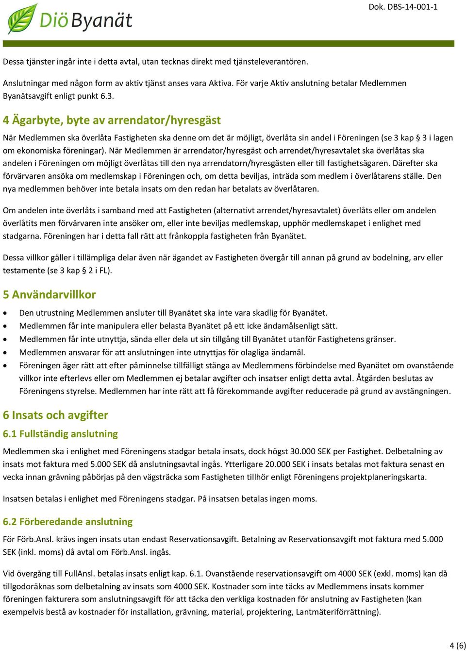 4 Ägarbyte, byte av arrendator/hyresgäst När Medlemmen ska överlåta Fastigheten ska denne om det är möjligt, överlåta sin andel i Föreningen (se 3 kap 3 i lagen om ekonomiska föreningar).