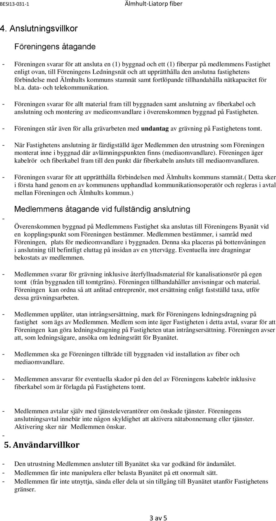 - Föreningen svarar för allt material fram till byggnaden samt anslutning av fiberkabel och anslutning och montering av medieomvandlare i överenskommen byggnad på Fastigheten.