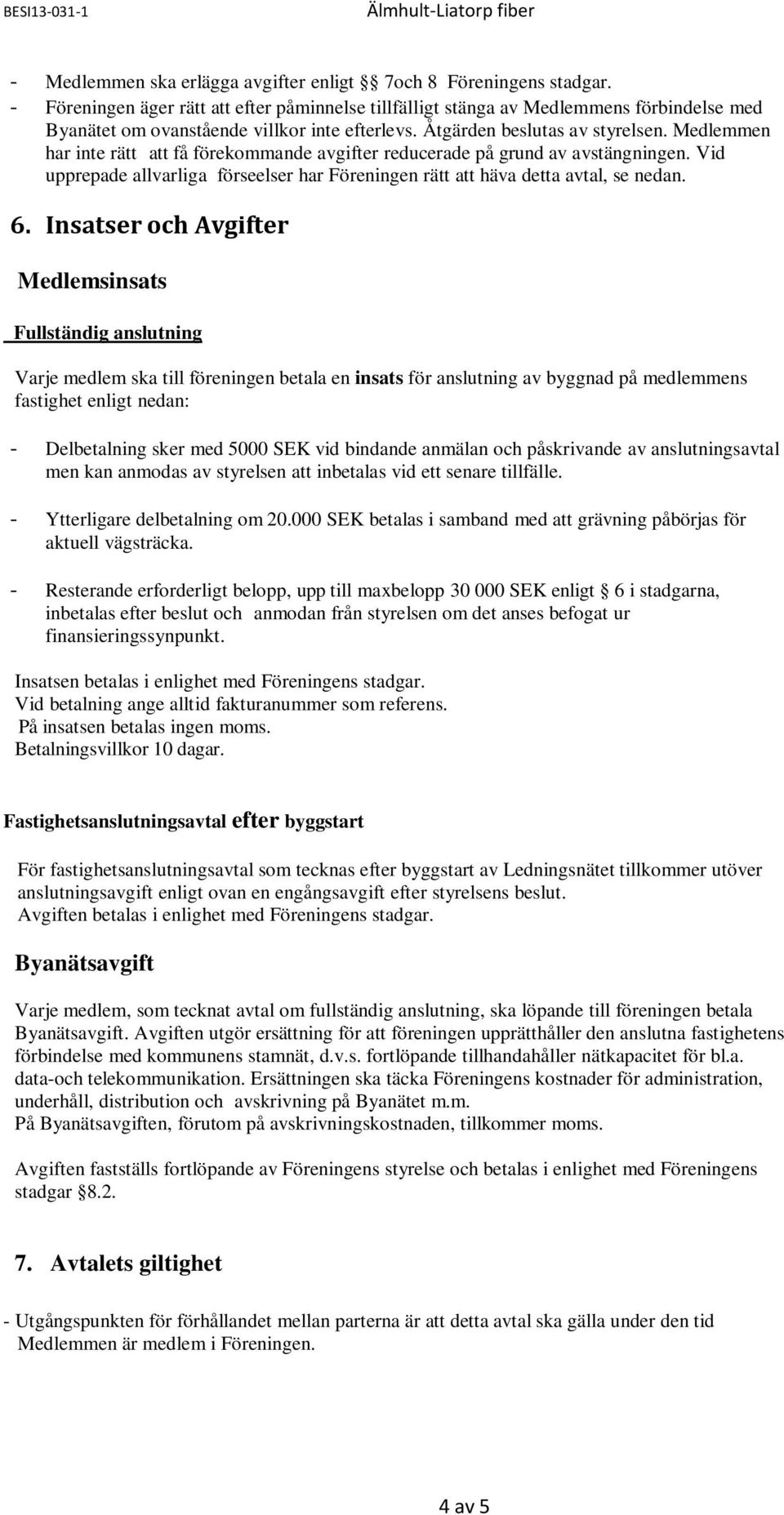 Medlemmen har inte rätt att få förekommande avgifter reducerade på grund av avstängningen. Vid upprepade allvarliga förseelser har Föreningen rätt att häva detta avtal, se nedan. 6.