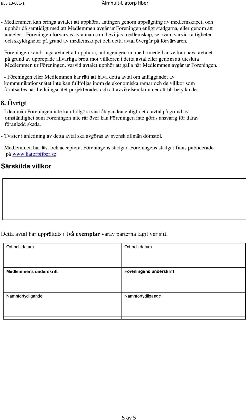 - Föreningen kan bringa avtalet att upphöra, antingen genom med omedelbar verkan häva avtalet på grund av upprepade allvarliga brott mot villkoren i detta avtal eller genom att utesluta Medlemmen ur