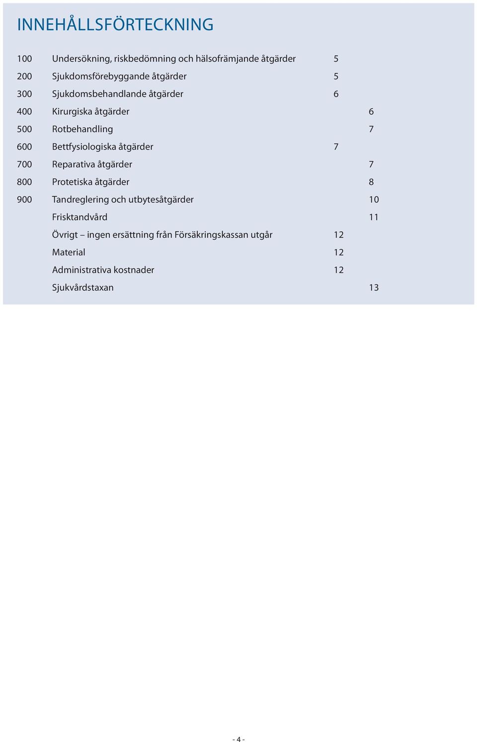 åtgärder 7 700 Reparativa åtgärder 7 800 Protetiska åtgärder 8 900 Tandreglering och utbytesåtgärder 10