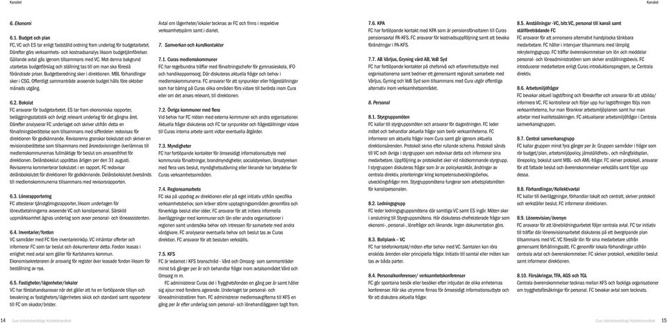 MBL förhandlingar sker i CSG. Offentligt sammanträde avseende budget hålls före oktober månads utgång. 6.2. Bokslut FC ansvarar för budgetarbetet.