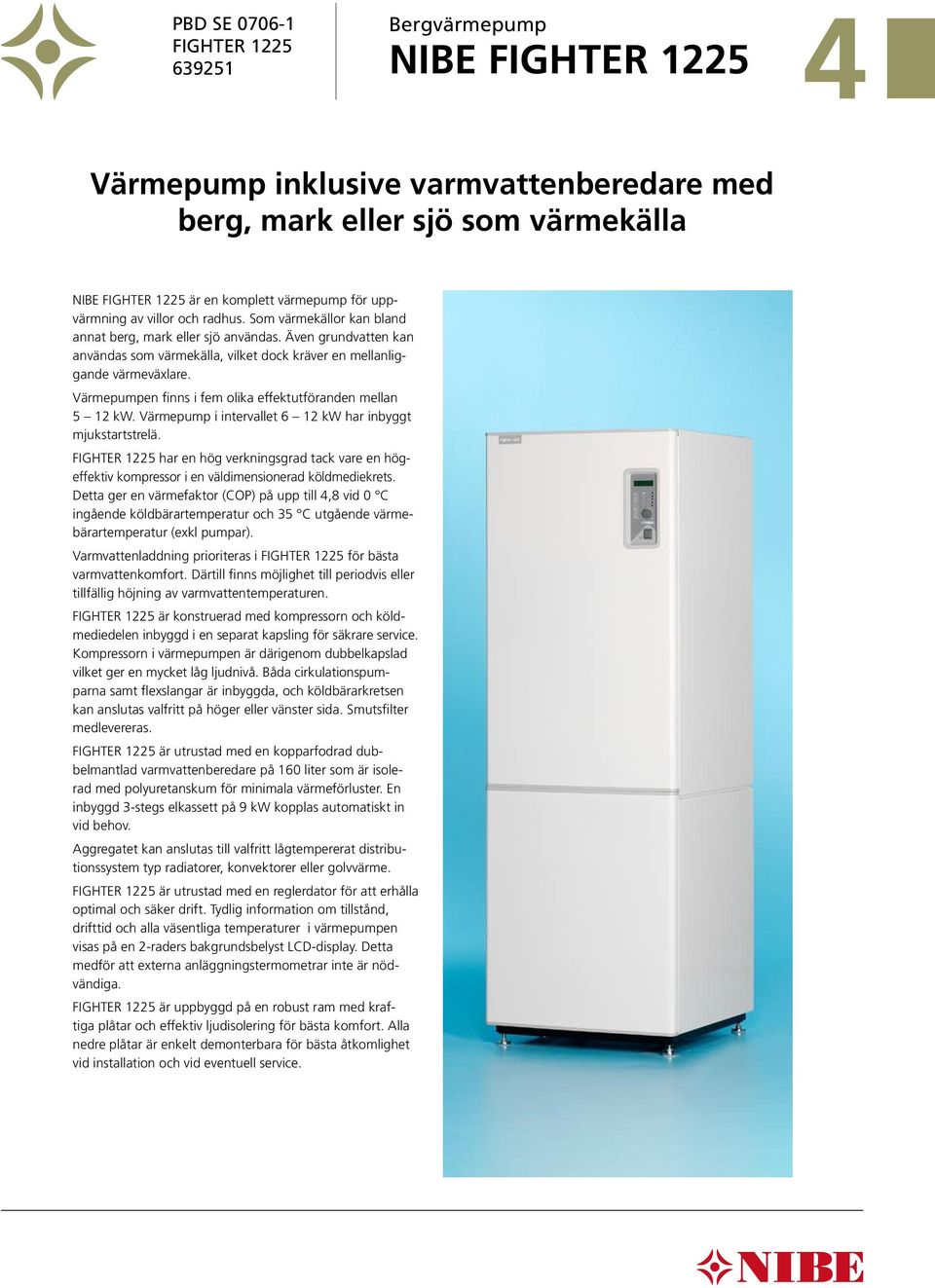 Även grundvatten kan användas som värmekälla, vilket dock kräver en mellanliggande värmeväxlare. Värmepumpen finns i fem olika effektutföranden mellan 2 kw.