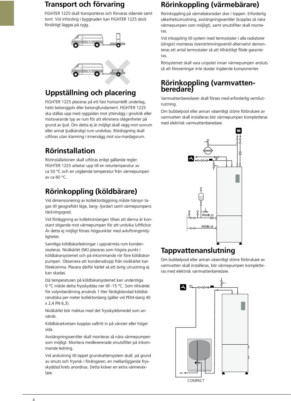 Erforderlig säkerhetsutrustning, avstängningsventiler (kopplas så nära värmepumpen som möjligt), samt smutsfilter skall monteras.