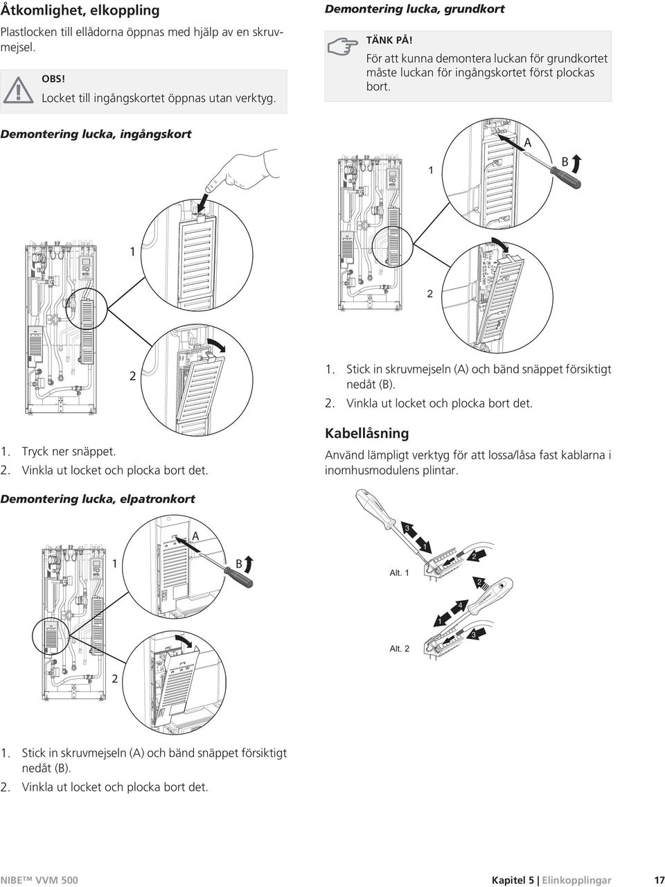 Demontering lucka, elpatronkort 1 A B 2 APH APH 1. Stick in skruvmejseln (A) och bänd snäppet försiktigt nedåt (B). 2. Vinkla ut locket och plocka bort det.