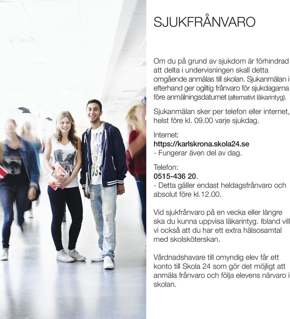 00 varje sjukdag. Internet: https://karlskrona.skola24.se - Fungerar även del av dag. Telefon: 0515-436 20. - Detta gäller endast heldagsfrånvaro och absolut före kl.12.00. Vid sjukfrånvaro på en vecka eller längre ska du kunna uppvisa läkarintyg.