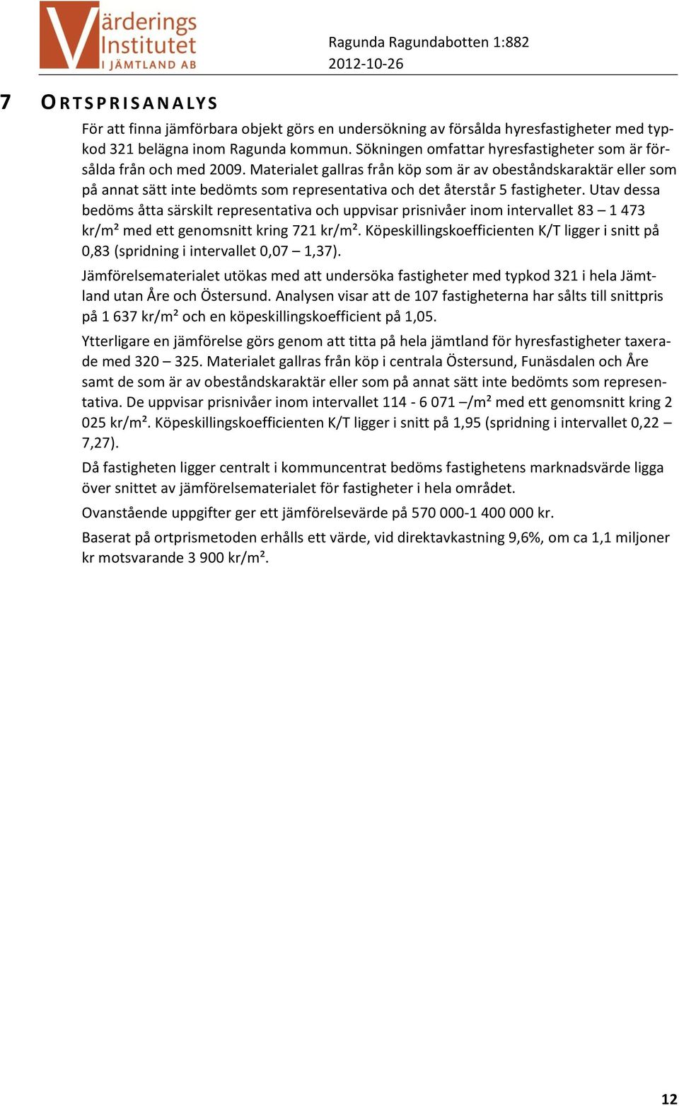 Materialet gallras från köp som är av obeståndskaraktär eller som på annat sätt inte bedömts som representativa och det återstår 5 fastigheter.