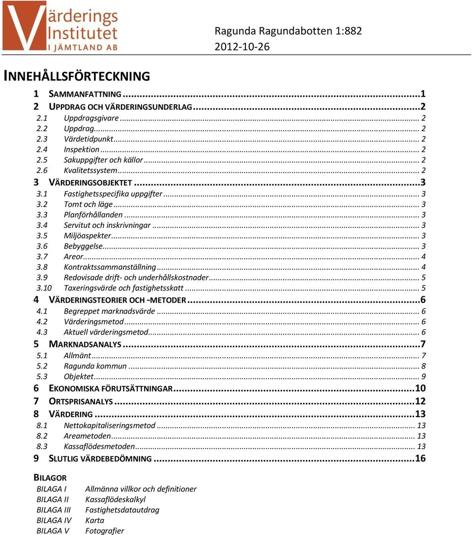 .. 3 3.6 Bebyggelse... 3 3.7 Areor... 4 3.8 Kontraktssammanställning... 4 3.9 Redovisade drift- och underhållskostnader... 5 3.10 Taxeringsvärde och fastighetsskatt.