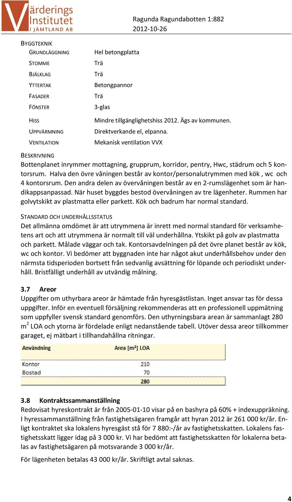 Halva den övre våningen består av kontor/personalutrymmen med kök, wc och 4 kontorsrum. Den andra delen av övervåningen består av en 2-rumslägenhet som är handikappsanpassad.