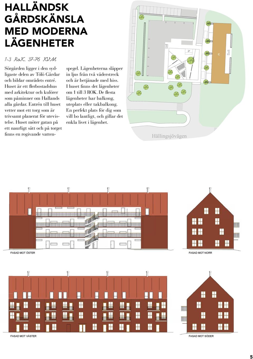 Huset möter gatan på ett naurligt sätt och på torget finns en rogivande vattenspegel. Lägenheterna släpper in ljus från två väderstreck och är betjänade med hiss.