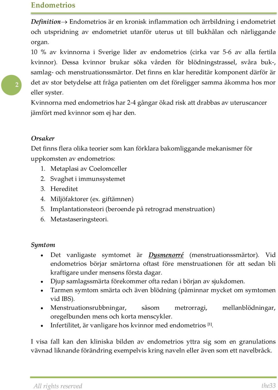 Det finns en klar hereditär komponent därför är det av stor betydelse att fråga patienten om det föreligger samma åkomma hos mor eller syster.