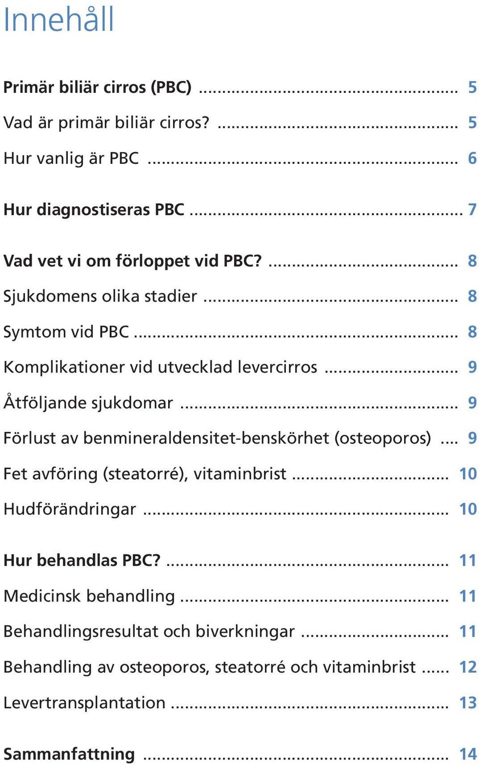 .. 9 Åtföljande sjukdomar... 9 Förlust av benmineraldensitet-benskörhet (osteoporos)... 9 Fet avföring (steatorré), vitaminbrist... 10 Hudförändringar.