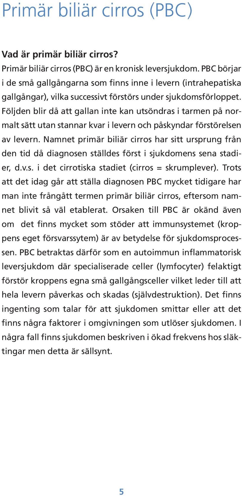 Följden blir då att gallan inte kan utsöndras i tarmen på normalt sätt utan stannar kvar i levern och påskyndar förstörelsen av levern.