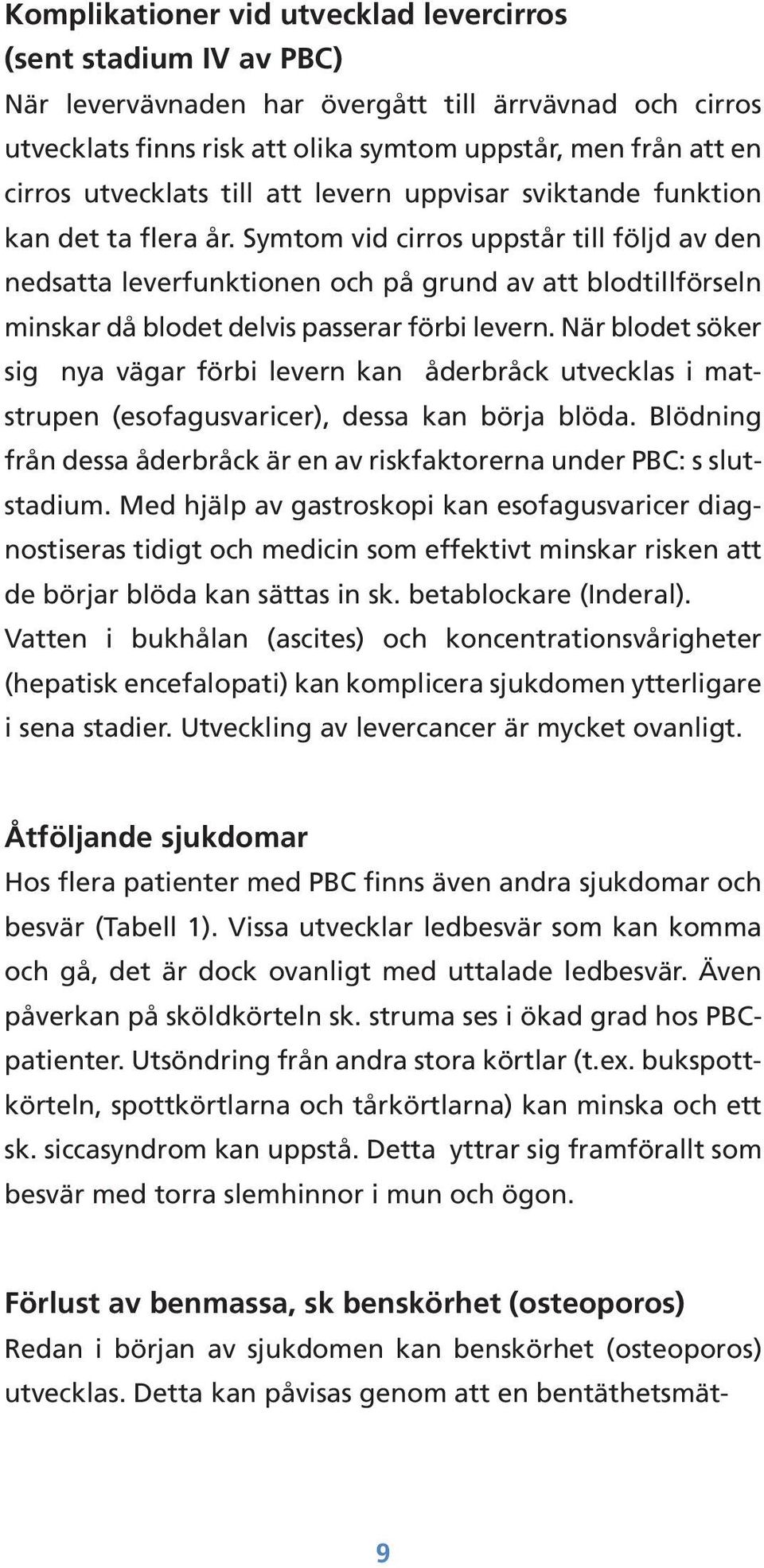 Symtom vid cirros uppstår till följd av den nedsatta leverfunktionen och på grund av att blodtillförseln minskar då blodet delvis passerar förbi levern.