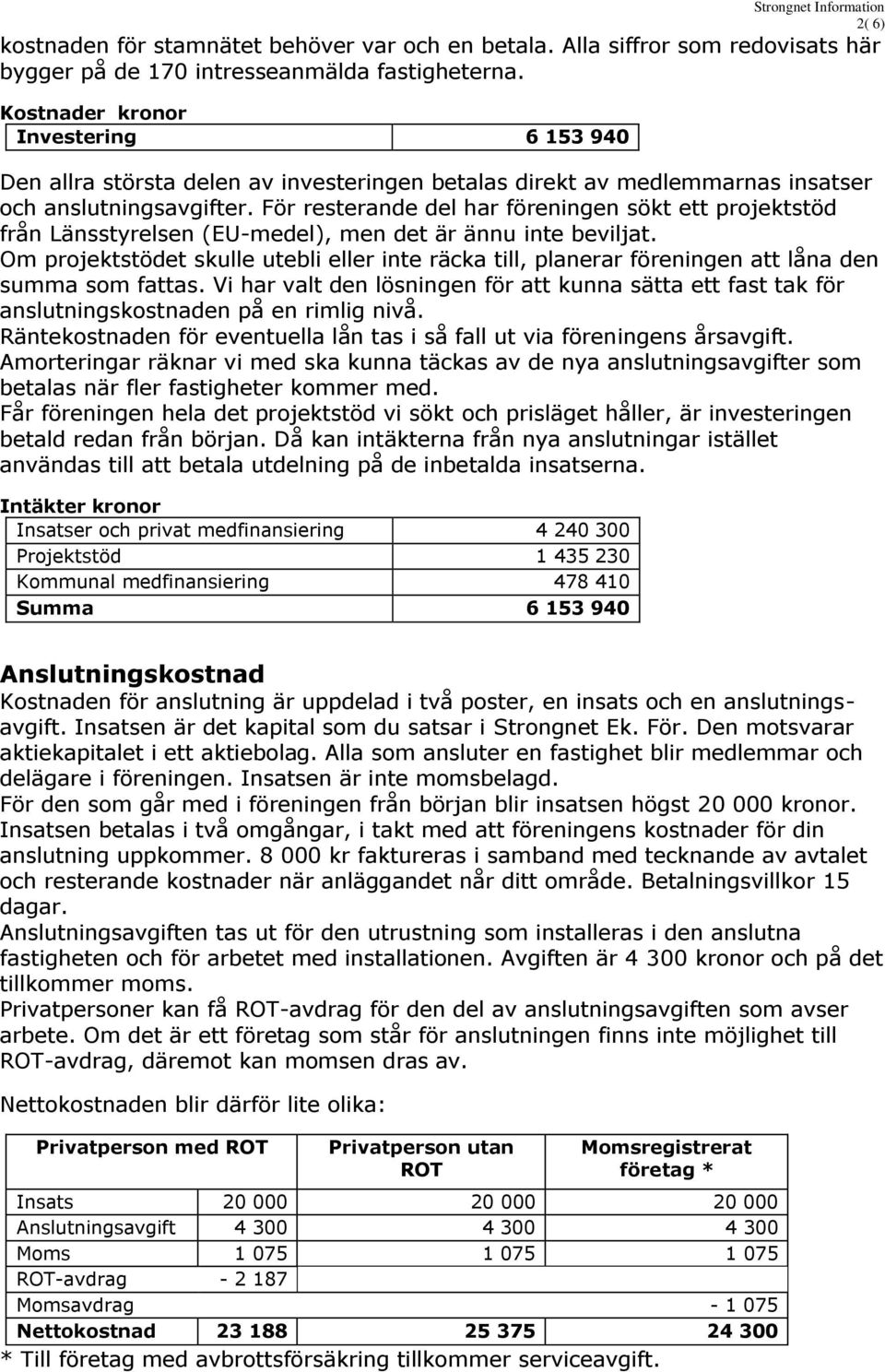 För resterande del har föreningen sökt ett projektstöd från Länsstyrelsen (EU-medel), men det är ännu inte beviljat.