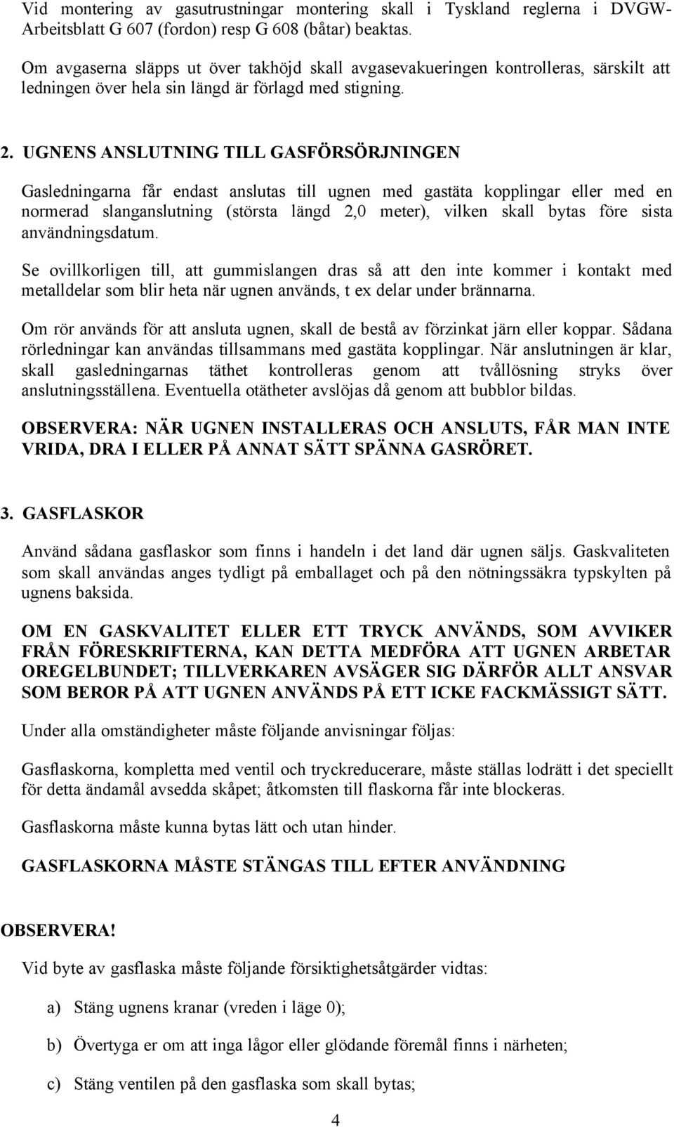 UGNENS ANSLUTNING TILL GASFÖRSÖRJNINGEN Gasledningarna får endast anslutas till ugnen med gastäta kopplingar eller med en normerad slanganslutning (största längd 2,0 meter), vilken skall bytas före