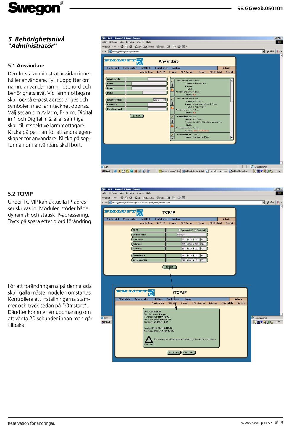 Klicka på pennan för att ändra egenskaper för användare. Klicka på soptunnan om användare skall bort. 5.2 TCP/IP Under TCP/IP kan aktuella IP-adresser skrivas in.