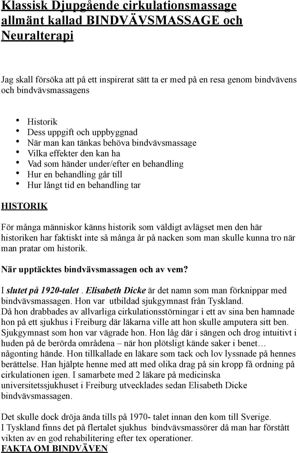 behandling tar HISTORIK För många människor känns historik som väldigt avlägset men den här historiken har faktiskt inte så många år på nacken som man skulle kunna tro när man pratar om historik.