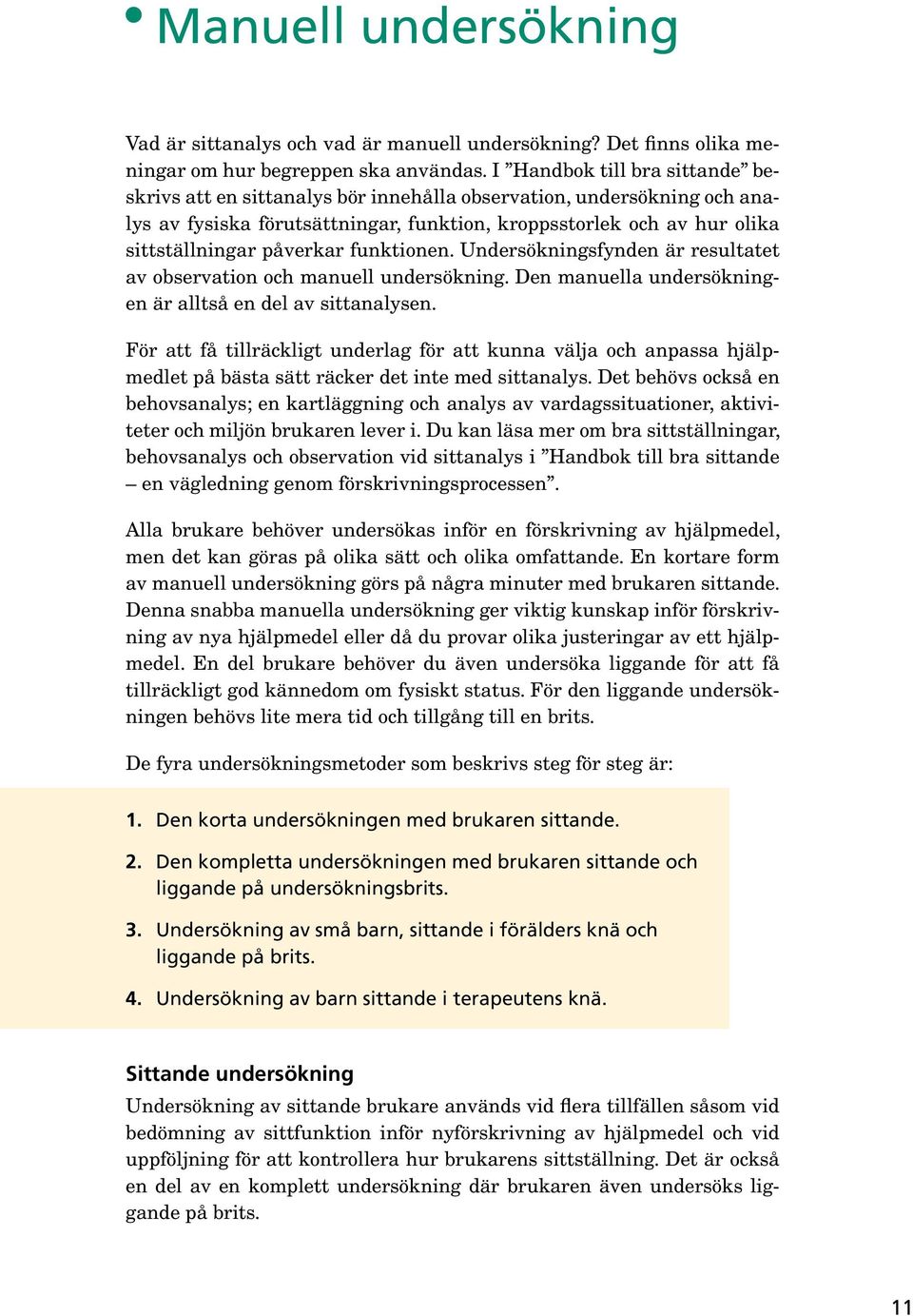 funktionen. Undersökningsfynden är resultatet av observation och manuell undersökning. Den manuella undersökningen är alltså en del av sittanalysen.