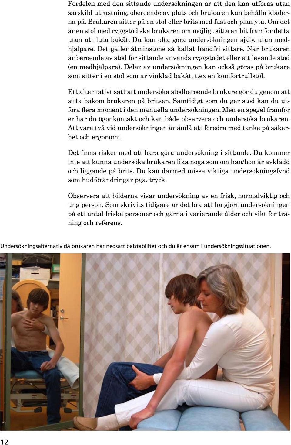 Du kan ofta göra undersökningen själv, utan medhjälpare. Det gäller åtminstone så kallat handfri sittare.