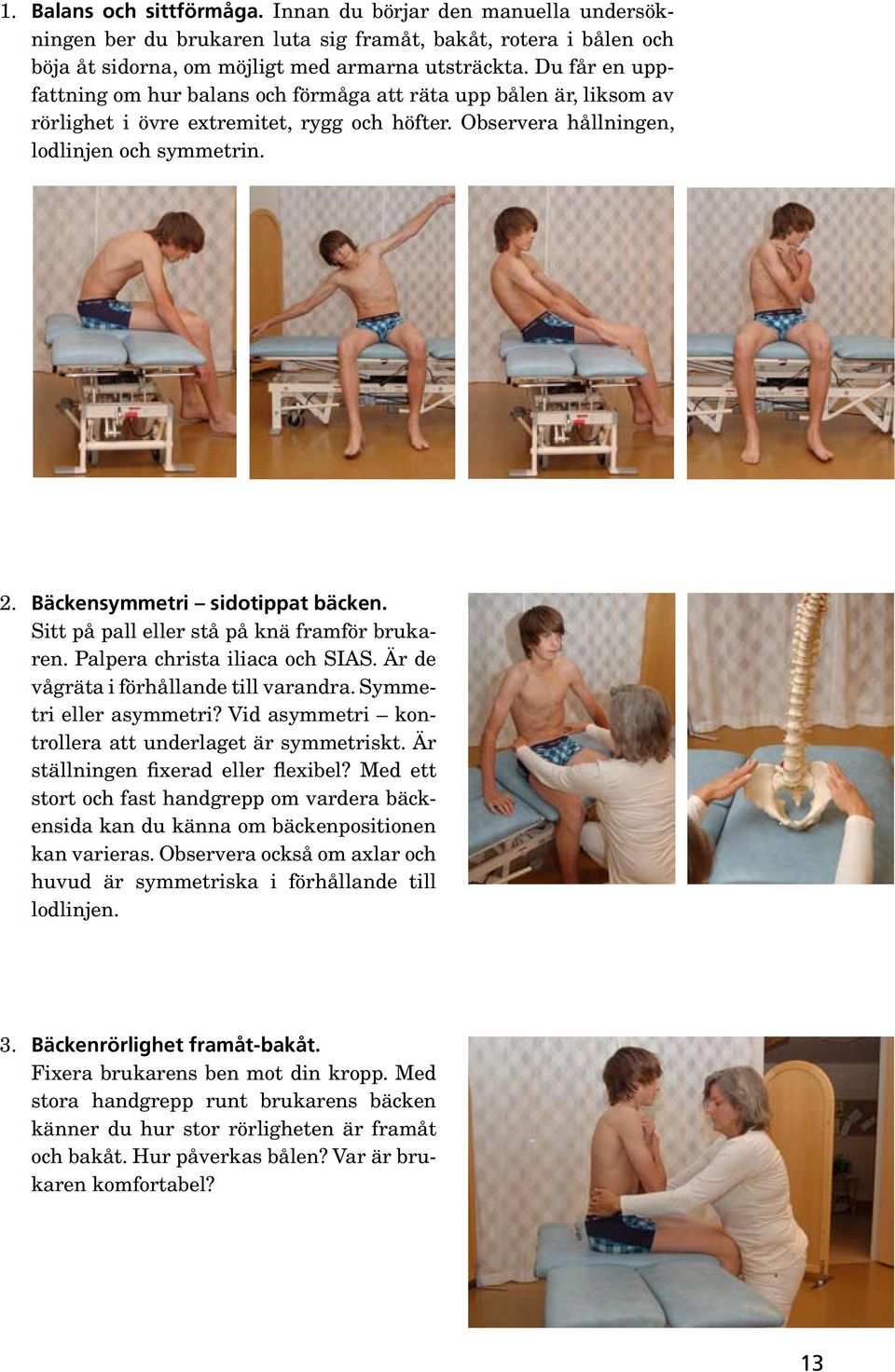 Bäckensymmetri sidotippat bäcken. Sitt på pall eller stå på knä framför brukaren. Palpera christa iliaca och SIAS. Är de vågräta i förhållande till varandra. Symmetri eller asymmetri?