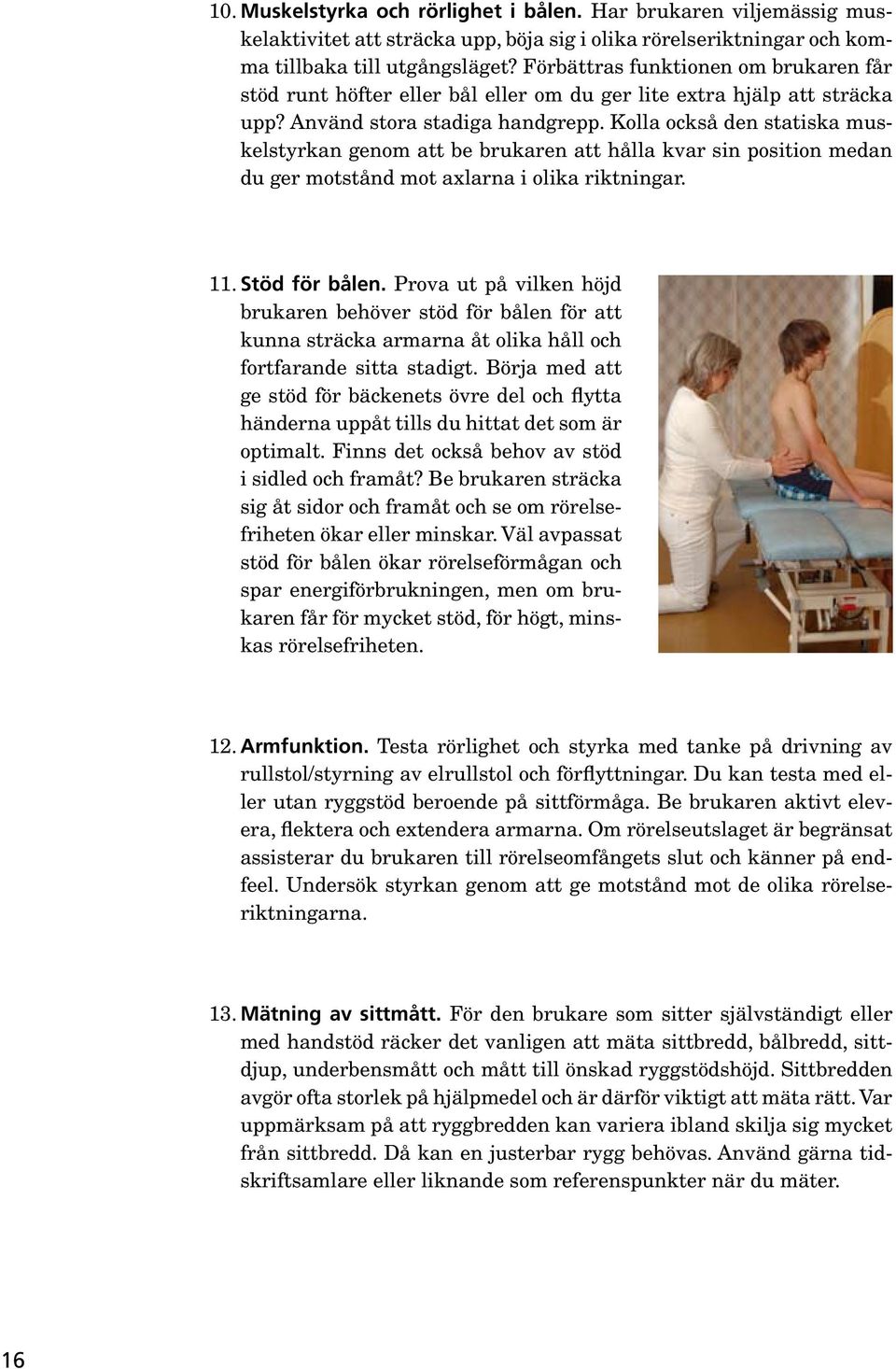 Kolla också den statiska muskelstyrkan genom att be brukaren att hålla kvar sin position medan du ger motstånd mot axlarna i olika riktningar. 11. Stöd för bålen.