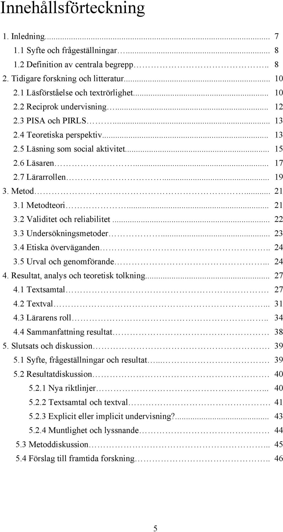 .. 22 3.3 Undersökningsmetoder... 23 3.4 Etiska överväganden.. 24 3.5 Urval och genomförande... 24 4. Resultat, analys och teoretisk tolkning... 27 4.1 Textsamtal. 27 4.2 Textval... 31 4.