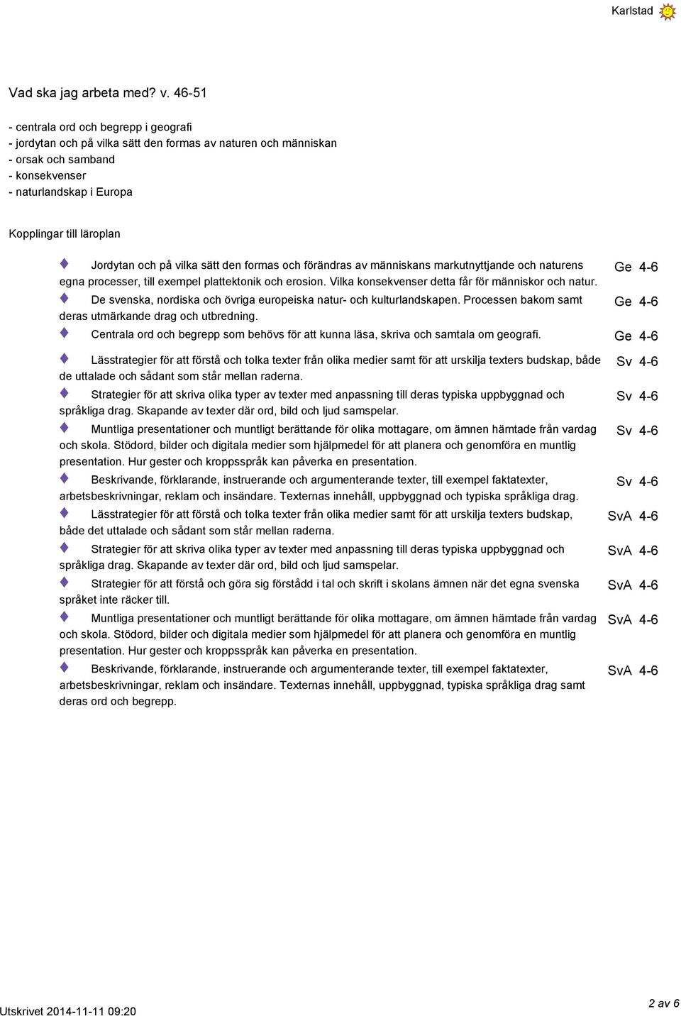 Jordytan och på vilka sätt den formas och förändras av människans markutnyttjande och naturens egna processer, till exempel plattektonik och erosion.