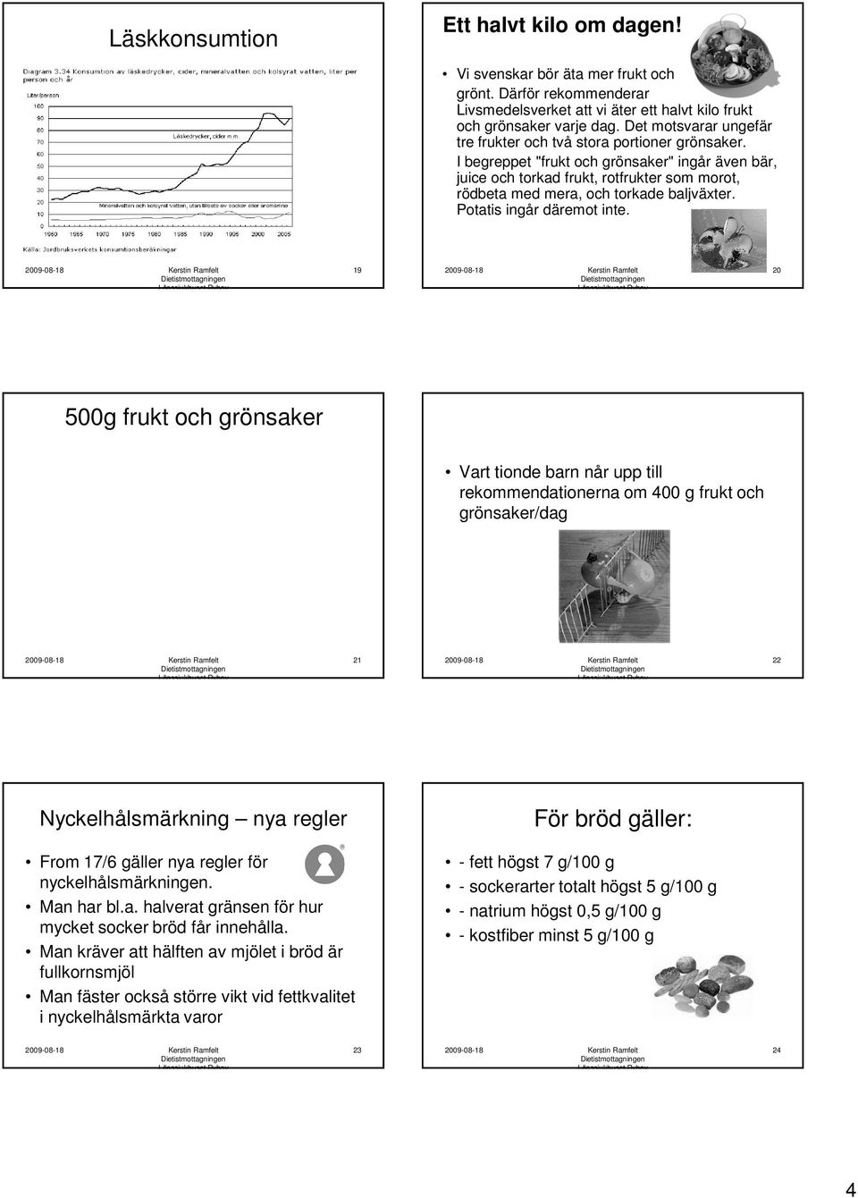 I begreppet "frukt och grönsaker" ingår även bär, juice och torkad frukt, rotfrukter som morot, rödbeta med mera, och torkade baljväxter. Potatis ingår däremot inte.