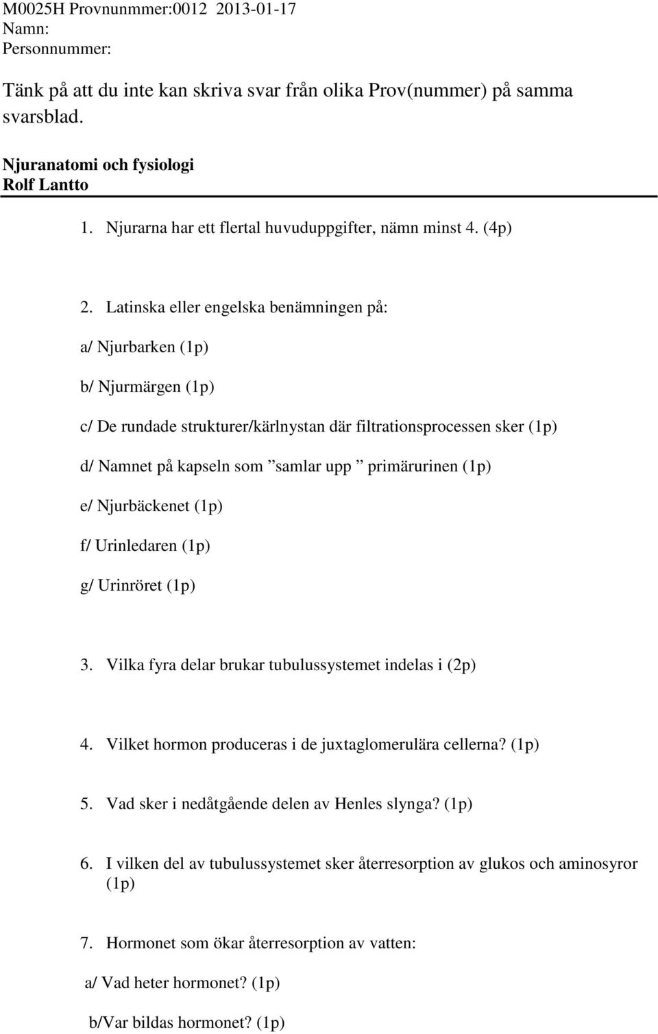 (1p) e/ Njurbäckenet (1p) f/ Urinledaren (1p) g/ Urinröret (1p) 3. Vilka fyra delar brukar tubulussystemet indelas i (2p) 4. Vilket hormon produceras i de juxtaglomerulära cellerna? (1p) 5.