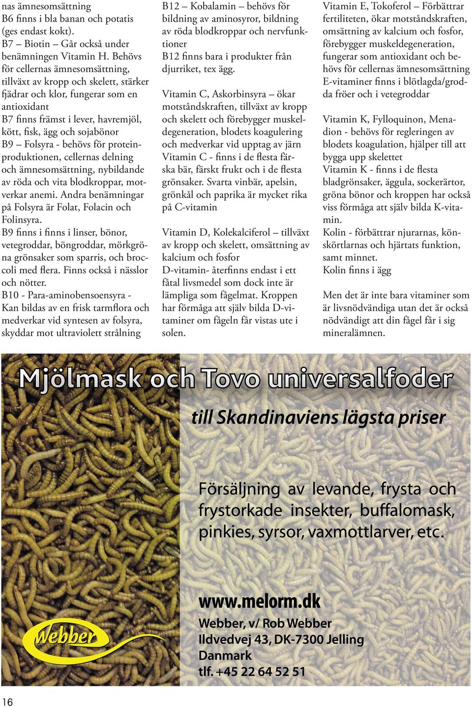 - behövs för proteinproduktionen, cellernas delning och ämnesomsättning, nybildande av röda och vita blodkroppar, motverkar anemi. Andra benämningar på Folsyra är Folat, Folacin och Folinsyra.