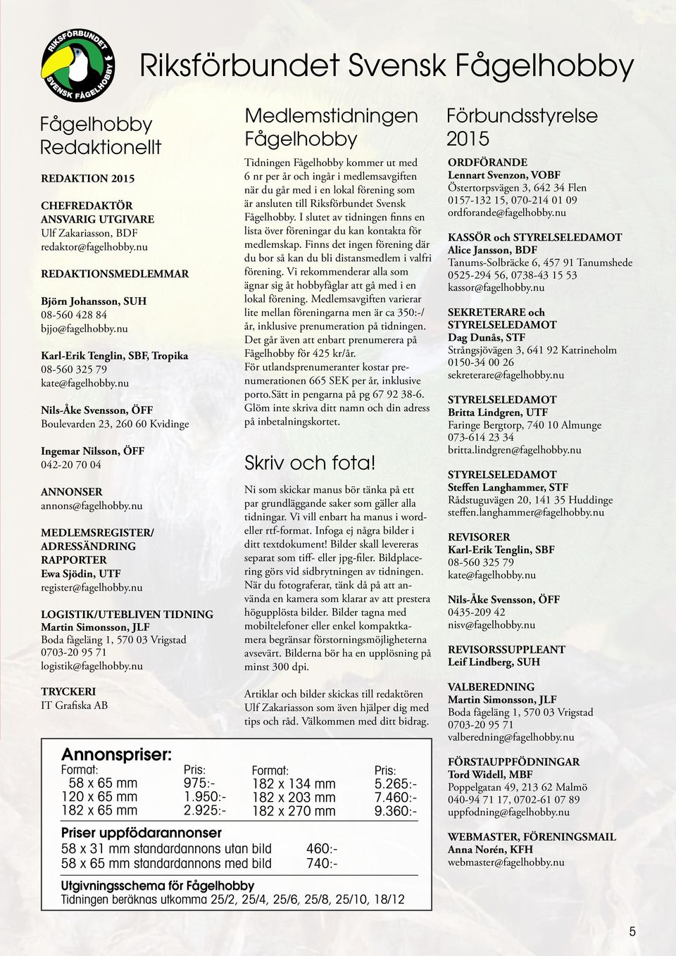 nu Nils-Åke Svensson, ÖFF Boulevarden 23, 260 60 Kvidinge Ingemar Nilsson, ÖFF 042-20 70 04 ANNONSER annons@fagelhobby.nu MEDLEMSREGISTER/ ADRESSÄNDRING RAPPORTER Ewa Sjödin, UTF register@fagelhobby.