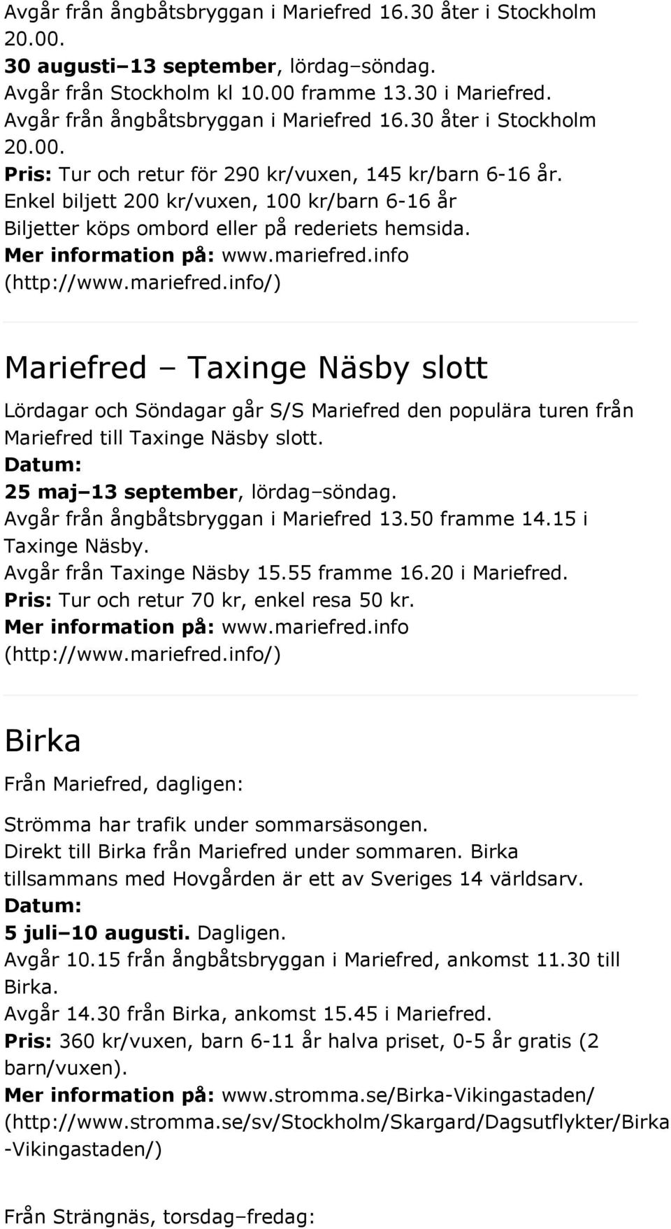 Enkel biljett 200 kr/vuxen, 100 kr/barn 6-16 år Biljetter köps ombord eller på rederiets hemsida. Mer information på: www.mariefred.