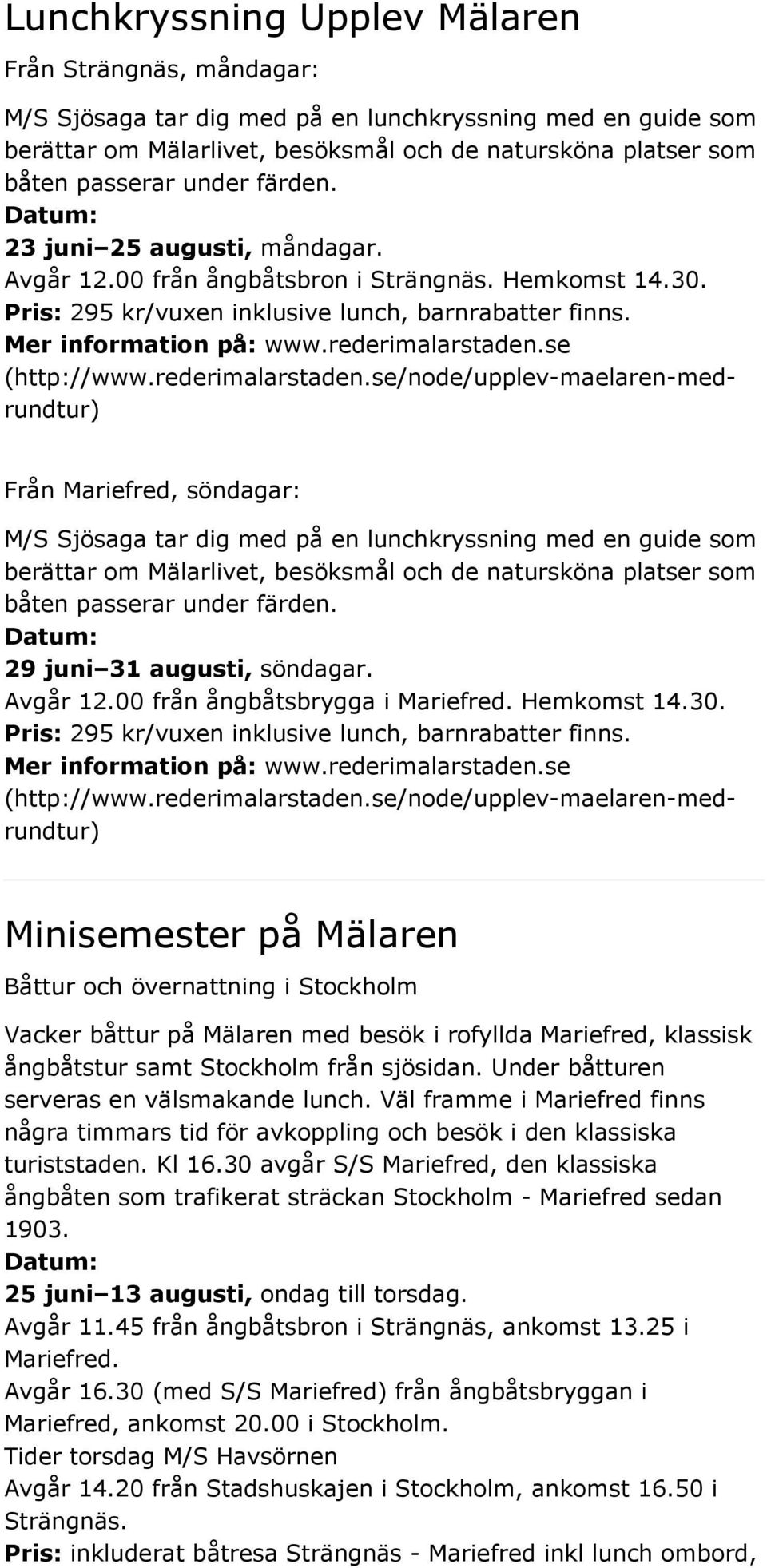 se/node/upplev-maelaren-medrundtur) Från Mariefred, söndagar: M/S Sjösaga tar dig med på en lunchkryssning med en guide som berättar om Mälarlivet, besöksmål och de natursköna platser som båten