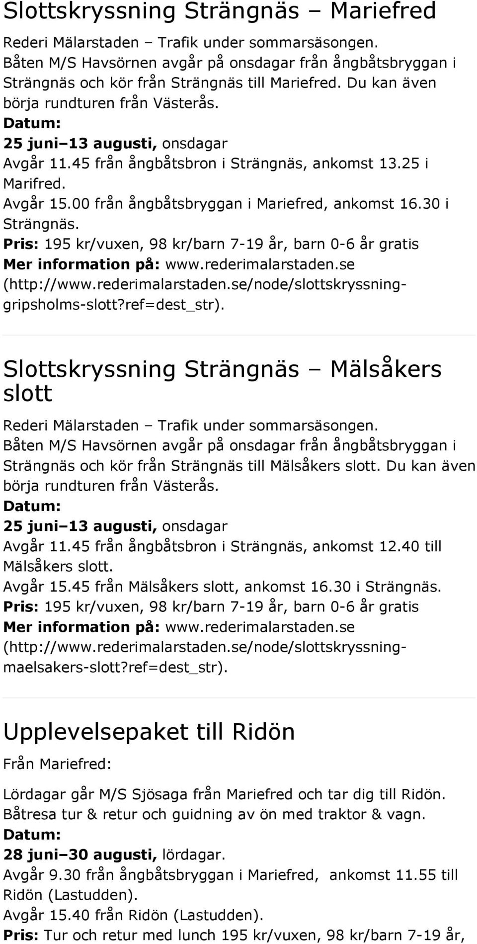 Pris: 195 kr/vuxen, 98 kr/barn 7-19 år, barn 0-6 år gratis (http://www.rederimalarstaden.se/node/slottskryssninggripsholms-slott?ref=dest_str).