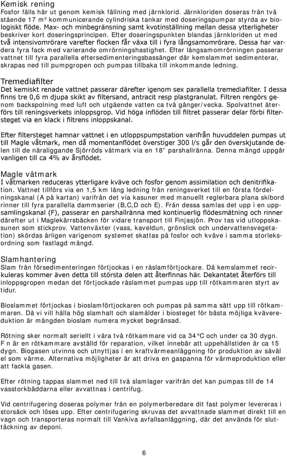 Efter doseringspunkten blandas järnkloriden ut med två intensivomrörare varefter flocken får växa till i fyra långsamomrörare. Dessa har vardera fyra fack med varierande omrörningshastighet.