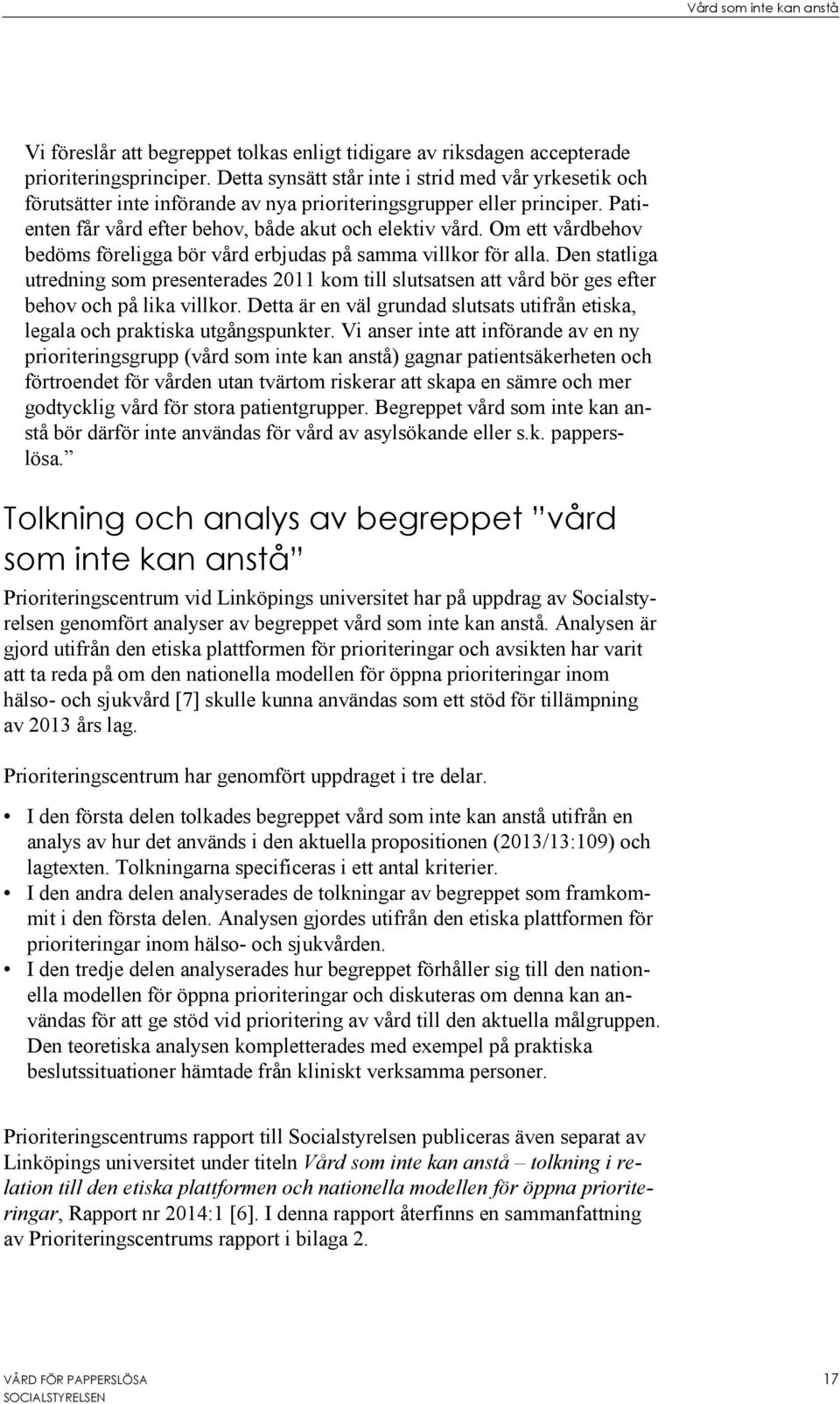 Om ett vårdbehov bedöms föreligga bör vård erbjudas på samma villkor för alla. Den statliga utredning som presenterades 2011 kom till slutsatsen att vård bör ges efter behov och på lika villkor.