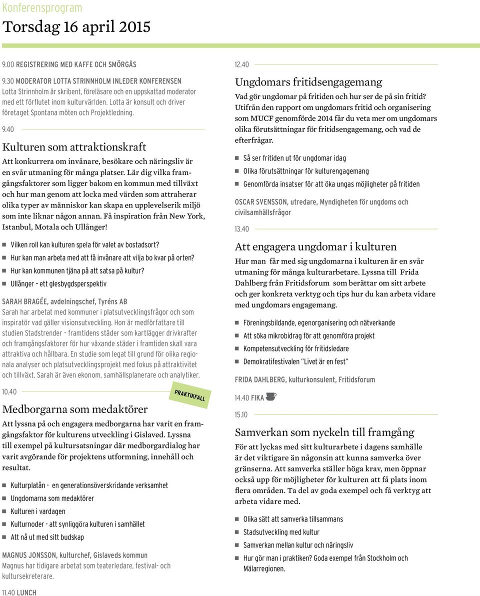 Lotta är konsult och driver företaget Spontana möten och Projektledning. 9.40 Kulturen som attraktionskraft Att konkurrera om invånare, besökare och näringsliv är en svår utmaning för många platser.