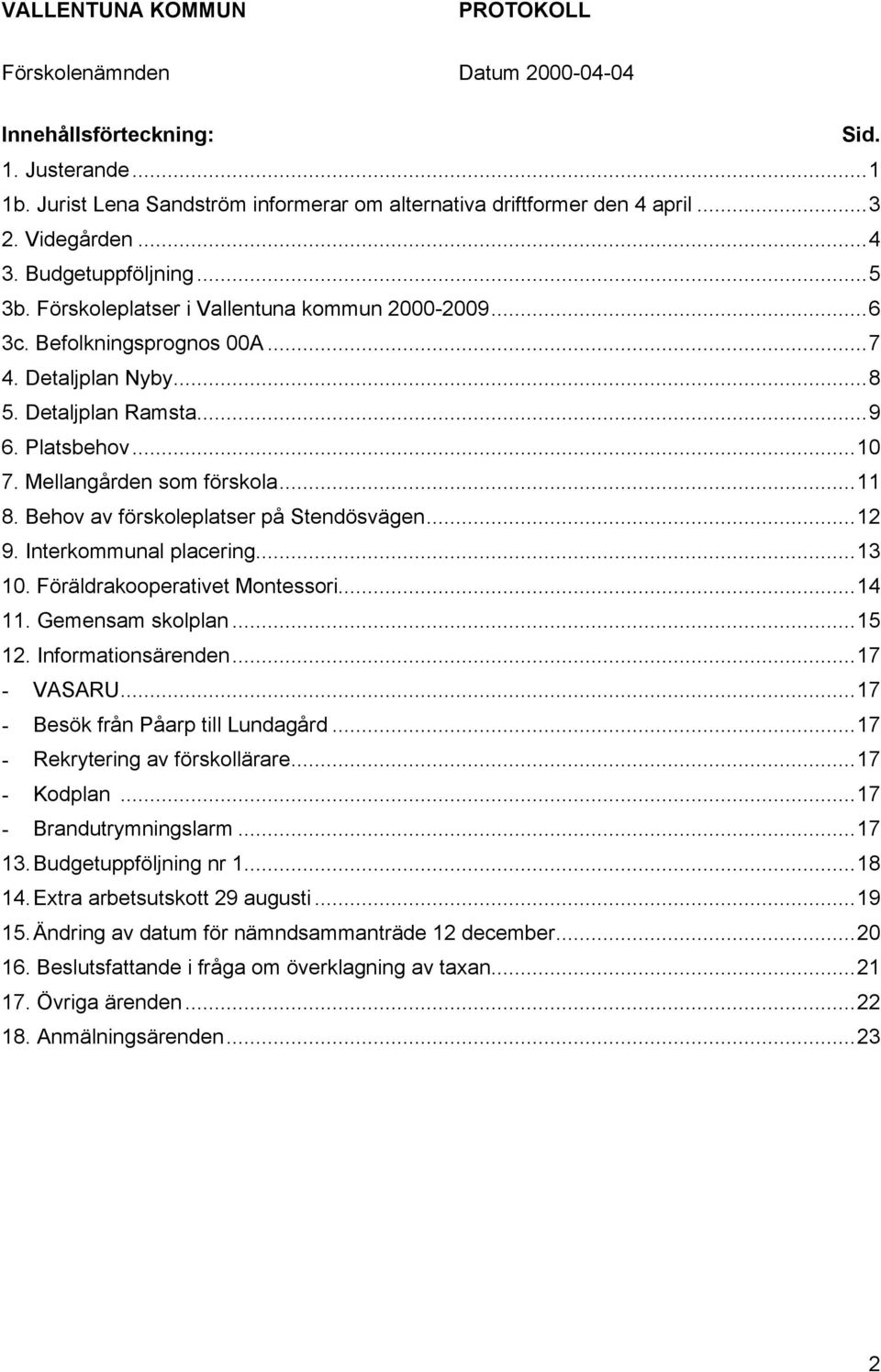 Behov av förskoleplatser på Stendösvägen...12 9. Interkommunal placering...13 10. Föräldrakooperativet Montessori...14 11. Gemensam skolplan...15 12. Informationsärenden...17 - VASARU.