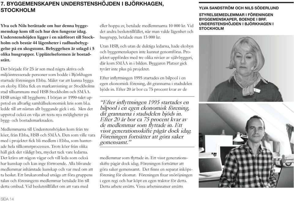 Det började för 25 år sen med några aktiva och miljöintresserade personer som bodde i Björkhagen startade föreningen Ebba. Målet var att kunna bygga en ekoby.
